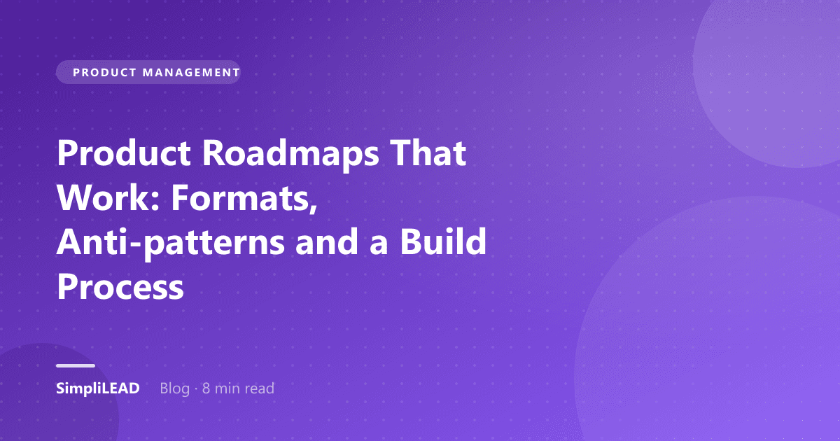 Product Roadmaps That Work: Formats, Anti-patterns and a Build Process